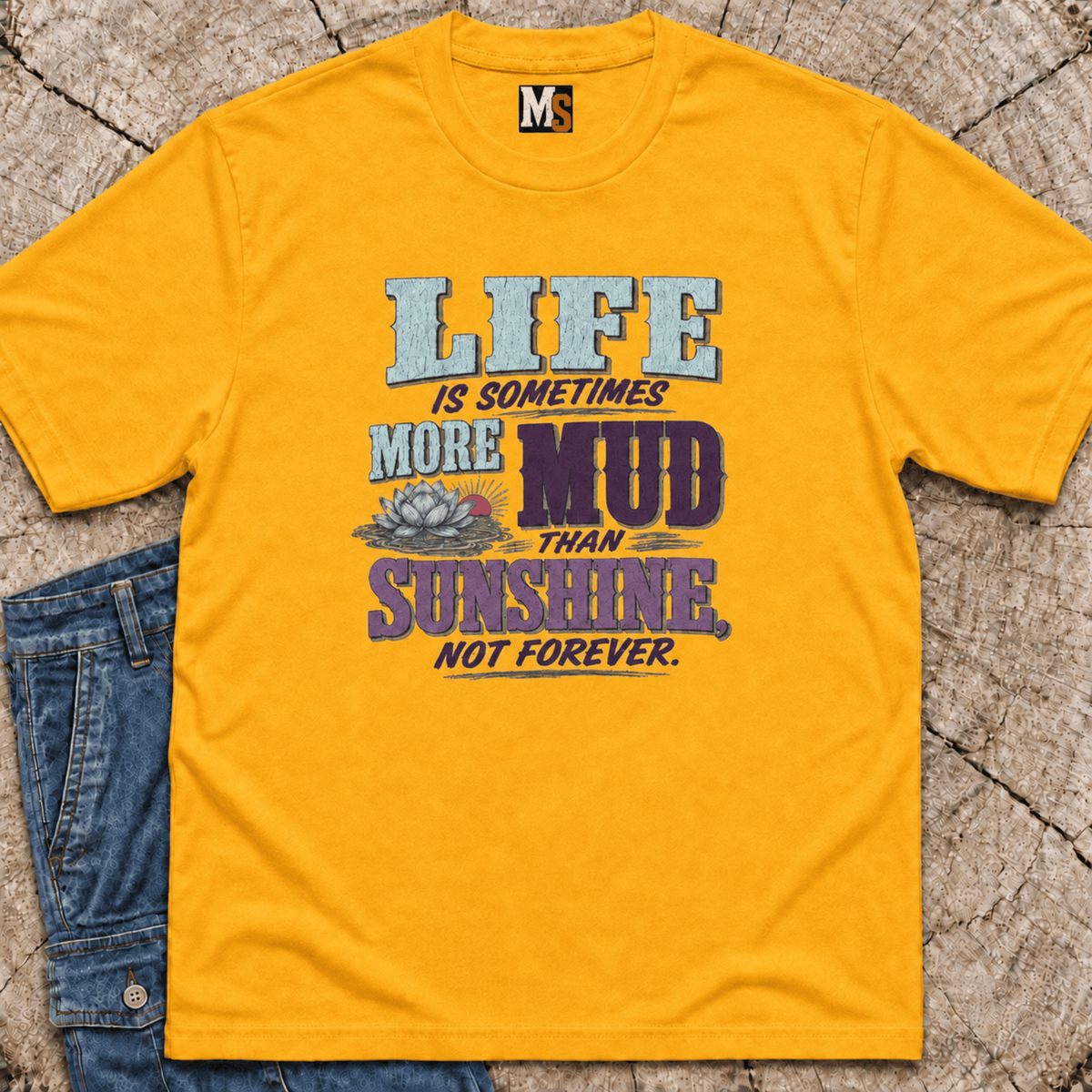 Life Is Sometimes More Mud Than Sunshine T-shirt